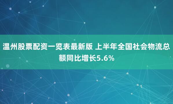 温州股票配资一览表最新版 上半年全国社会物流总额同比增长5.6%