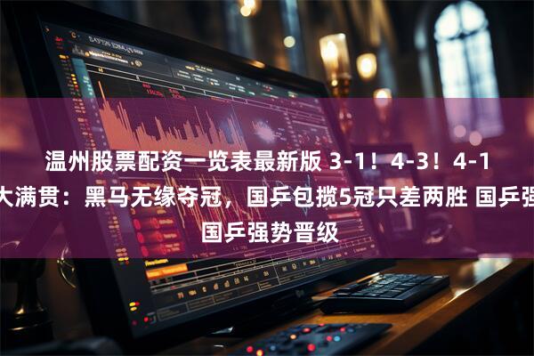 温州股票配资一览表最新版 3-1！4-3！4-1！中国大满贯：黑马无缘夺冠，国乒包揽5冠只差两胜 国乒强势晋级
